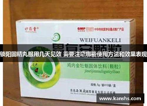 锁阳固精丸服用几天见效 需要注意哪些使用方法和效果表现